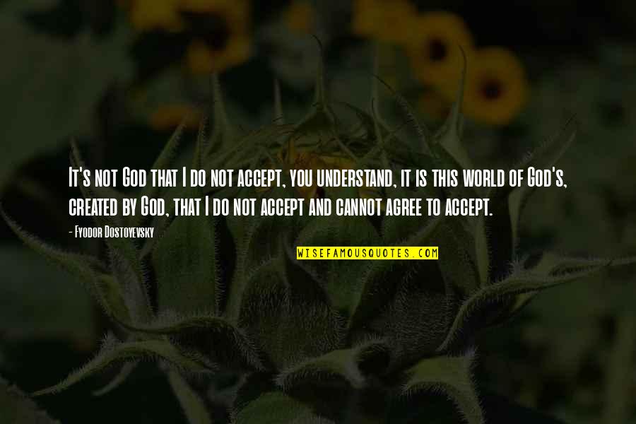 Not Agree Quotes By Fyodor Dostoyevsky: It's not God that I do not accept,