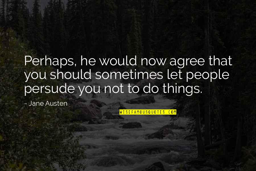Not Agree Quotes By Jane Austen: Perhaps, he would now agree that you should