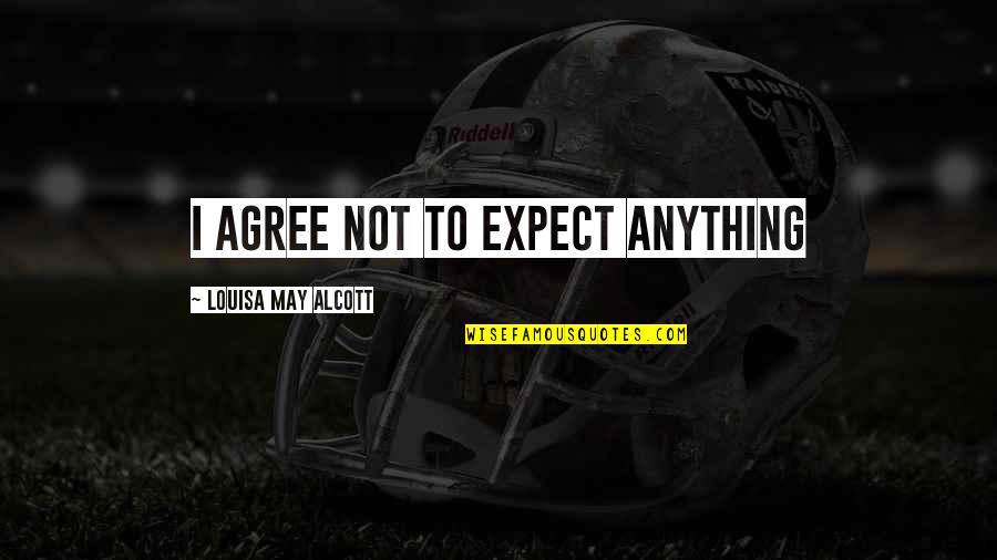 Not Agree Quotes By Louisa May Alcott: I agree not to expect anything
