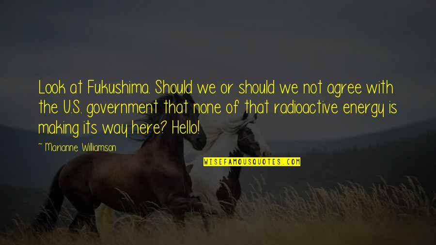 Not Agree Quotes By Marianne Williamson: Look at Fukushima. Should we or should we