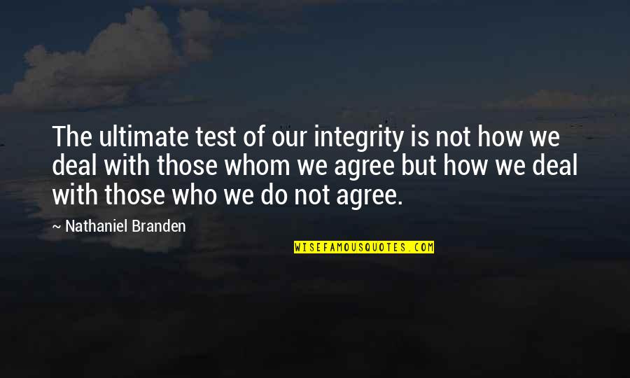 Not Agree Quotes By Nathaniel Branden: The ultimate test of our integrity is not
