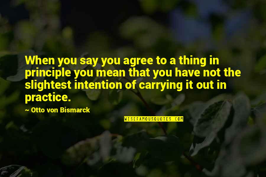 Not Agree Quotes By Otto Von Bismarck: When you say you agree to a thing
