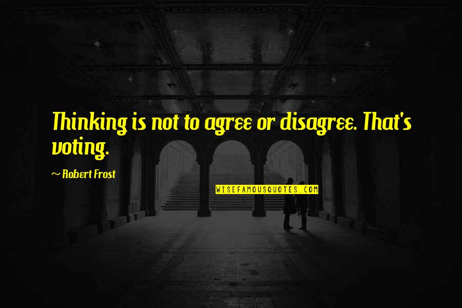 Not Agree Quotes By Robert Frost: Thinking is not to agree or disagree. That's