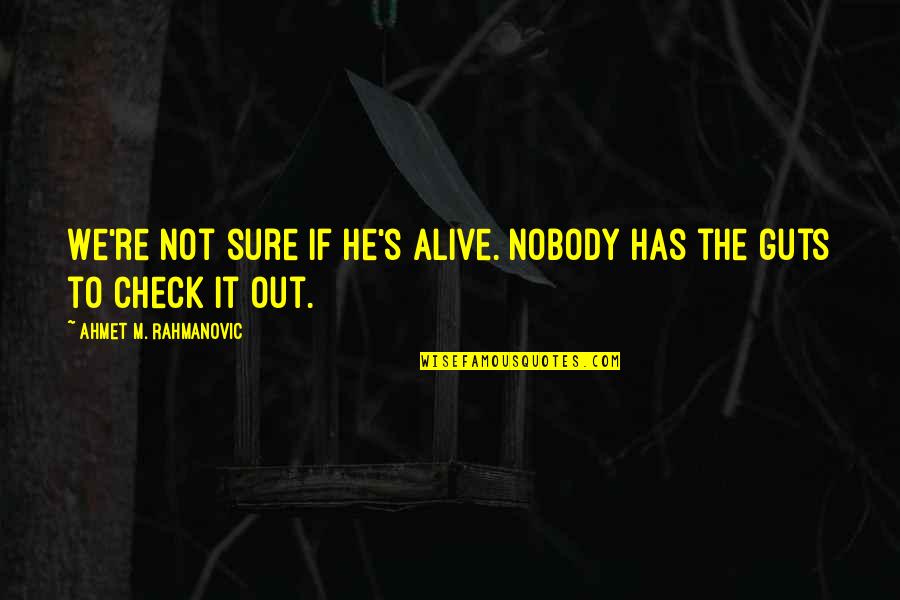 Not Alive Quotes By Ahmet M. Rahmanovic: We're not sure if he's alive. Nobody has