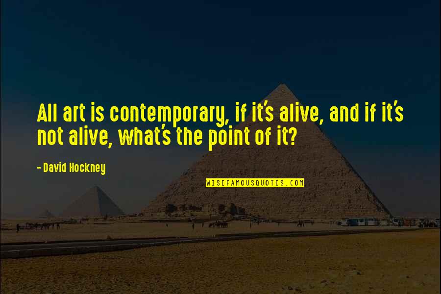 Not Alive Quotes By David Hockney: All art is contemporary, if it's alive, and