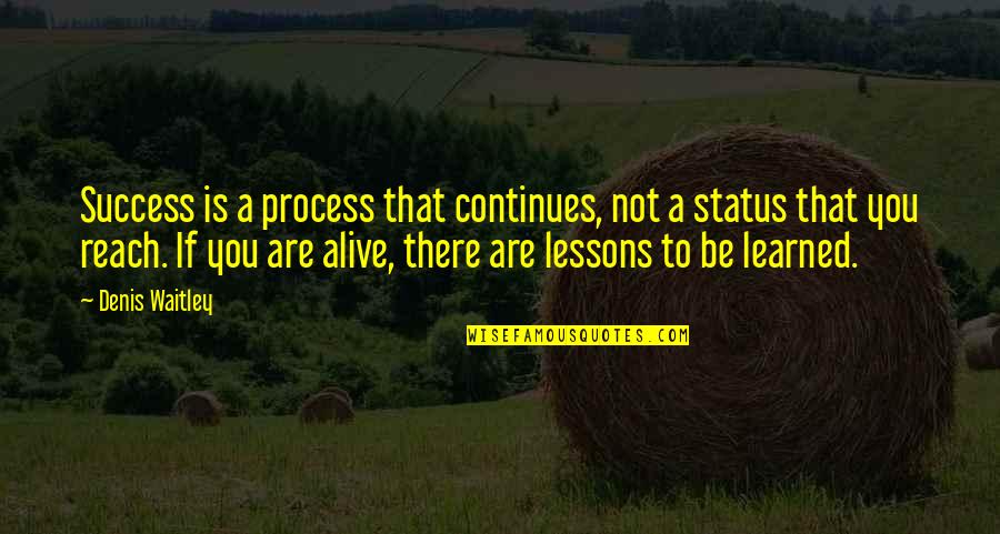 Not Alive Quotes By Denis Waitley: Success is a process that continues, not a