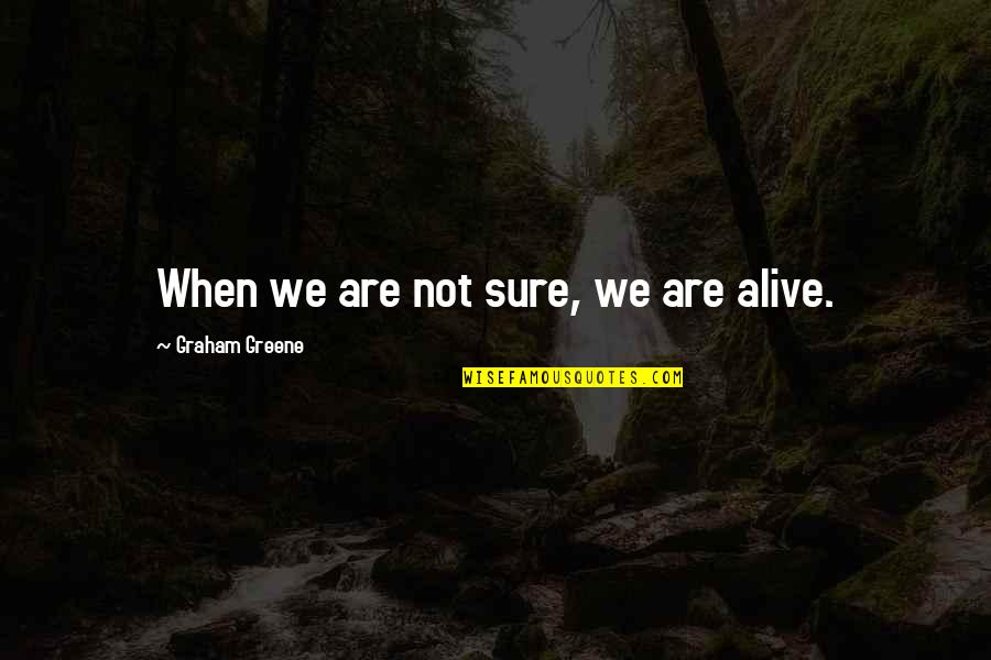 Not Alive Quotes By Graham Greene: When we are not sure, we are alive.