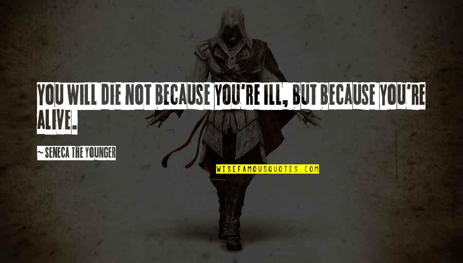 Not Alive Quotes By Seneca The Younger: You will die not because you're ill, but