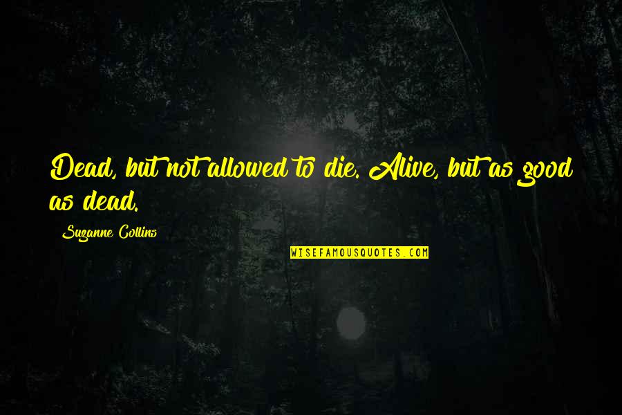 Not Alive Quotes By Suzanne Collins: Dead, but not allowed to die. Alive, but