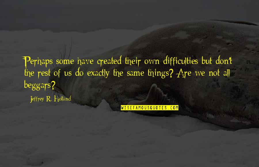 Not All Are The Same Quotes By Jeffrey R. Holland: Perhaps some have created their own difficulties but