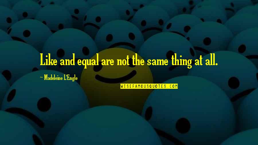 Not All Are The Same Quotes By Madeleine L'Engle: Like and equal are not the same thing