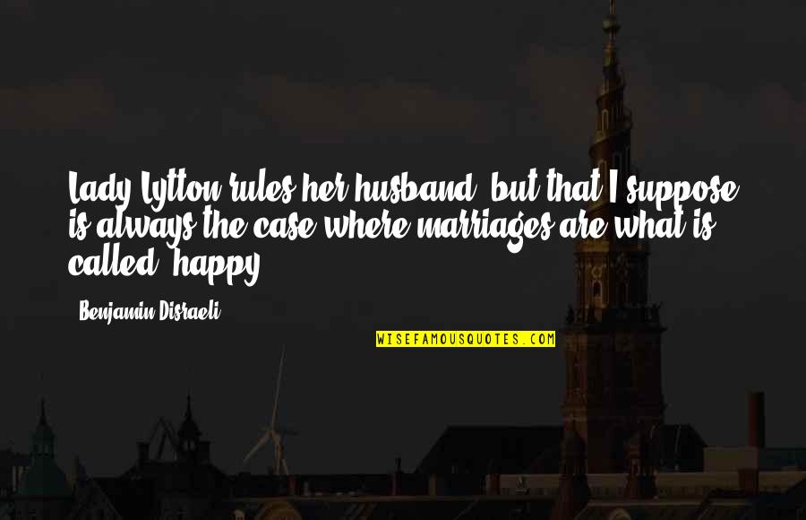 Not All Marriages Are Happy Quotes By Benjamin Disraeli: Lady Lytton rules her husband, but that I