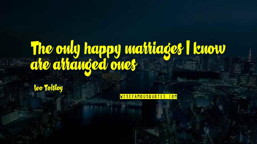 Not All Marriages Are Happy Quotes By Leo Tolstoy: The only happy marriages I know are arranged
