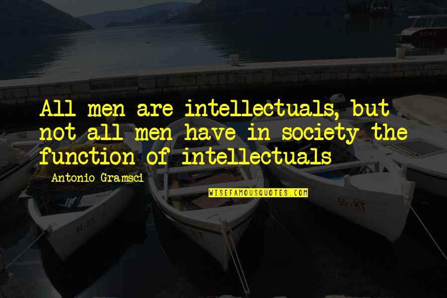 Not All Men Quotes By Antonio Gramsci: All men are intellectuals, but not all men