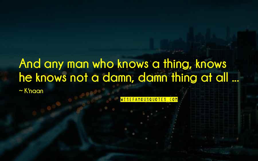 Not All Men Quotes By K'naan: And any man who knows a thing, knows