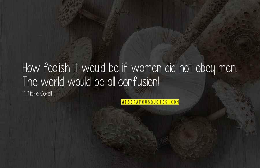 Not All Men Quotes By Marie Corelli: How foolish it would be if women did