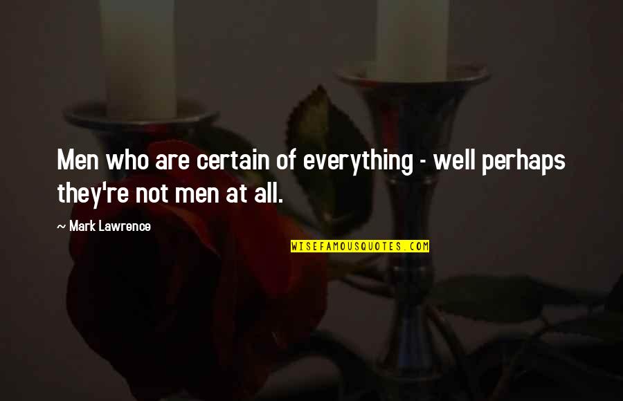 Not All Men Quotes By Mark Lawrence: Men who are certain of everything - well