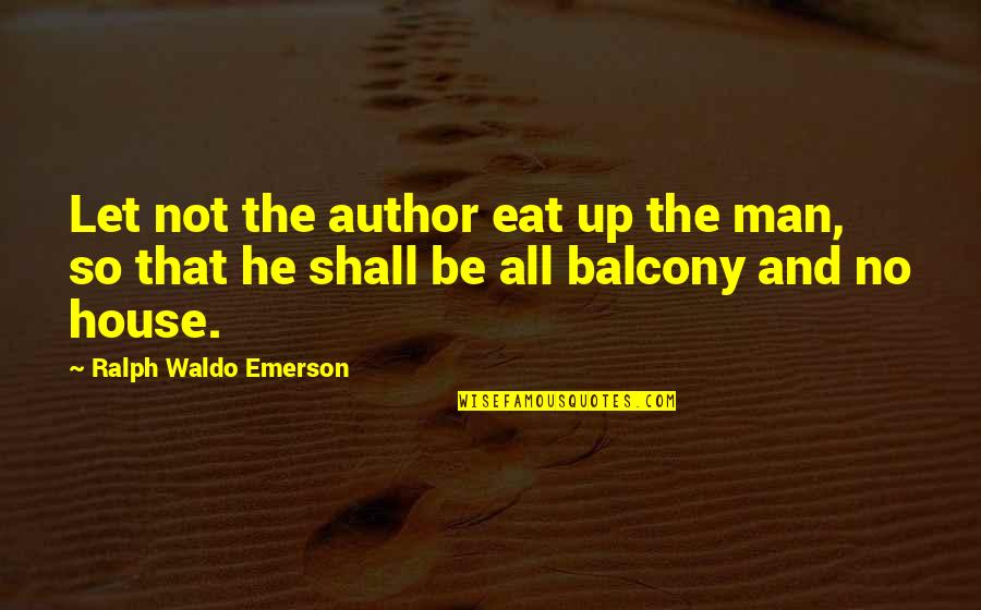 Not All Men Quotes By Ralph Waldo Emerson: Let not the author eat up the man,