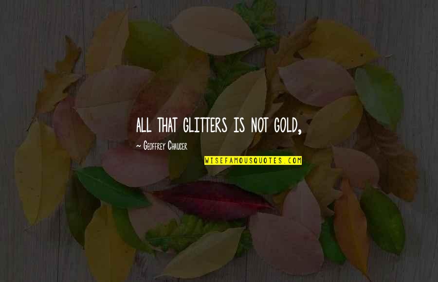 Not All That Glitters Is Gold Quotes By Geoffrey Chaucer: all that glitters is not gold,