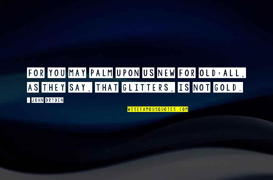 Not All That Glitters Is Gold Quotes By John Dryden: For you may palm upon us new for