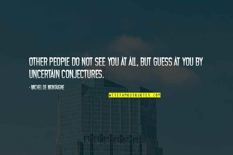 Not All You See Quotes By Michel De Montaigne: Other people do not see you at all,