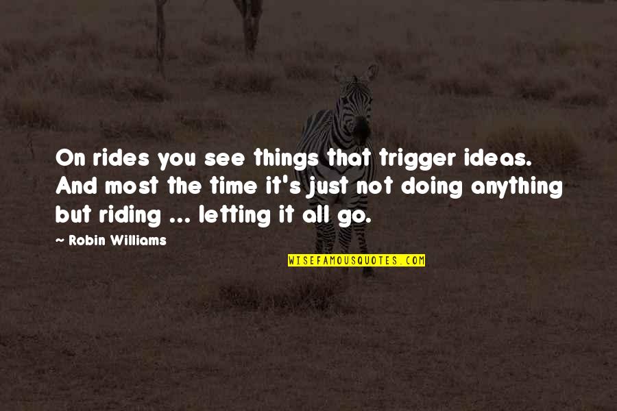 Not All You See Quotes By Robin Williams: On rides you see things that trigger ideas.