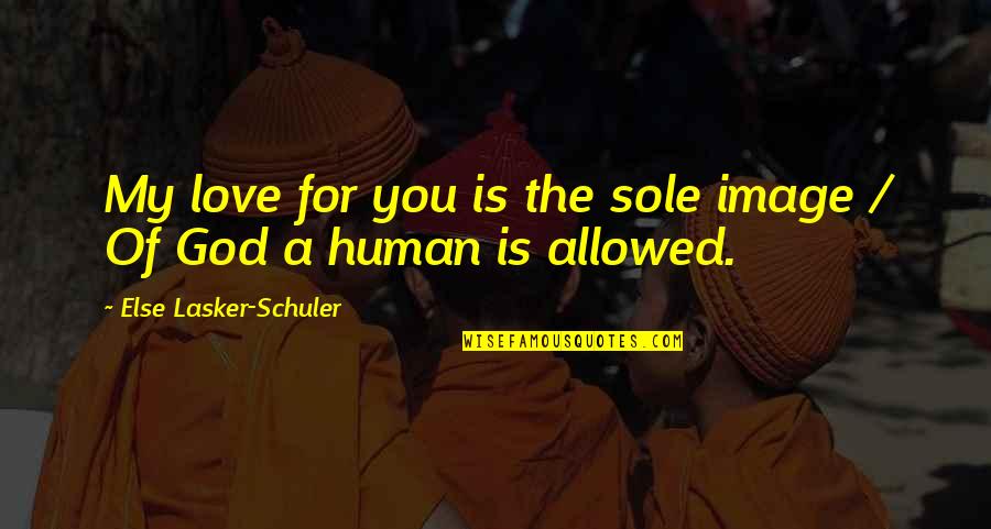 Not Allowed Love Quotes By Else Lasker-Schuler: My love for you is the sole image