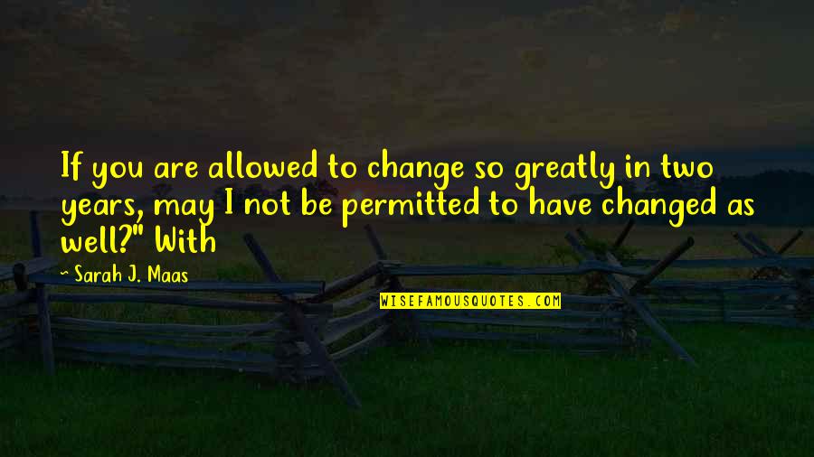 Not Allowed Quotes By Sarah J. Maas: If you are allowed to change so greatly