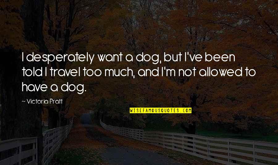 Not Allowed Quotes By Victoria Pratt: I desperately want a dog, but I've been