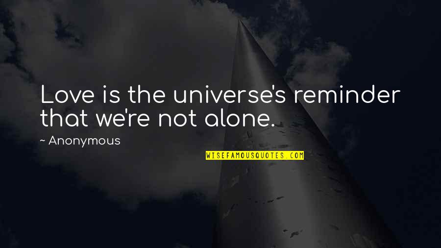 Not Alone Quotes By Anonymous: Love is the universe's reminder that we're not