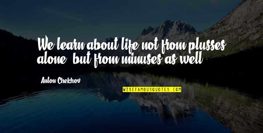 Not Alone Quotes By Anton Chekhov: We learn about life not from plusses alone,