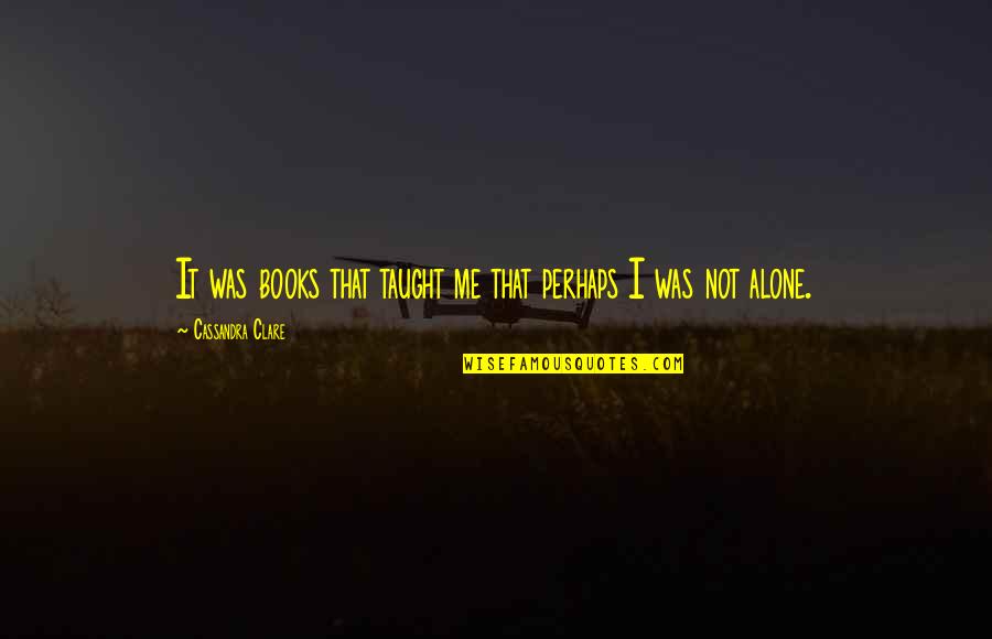 Not Alone Quotes By Cassandra Clare: It was books that taught me that perhaps