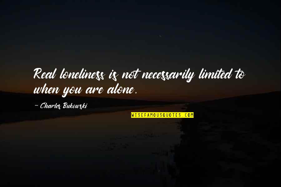 Not Alone Quotes By Charles Bukowski: Real loneliness is not necessarily limited to when