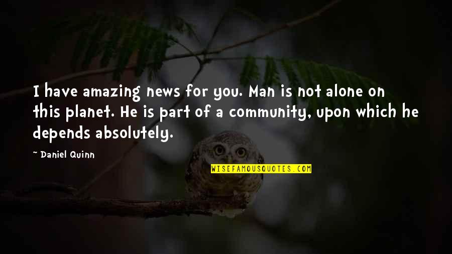 Not Alone Quotes By Daniel Quinn: I have amazing news for you. Man is