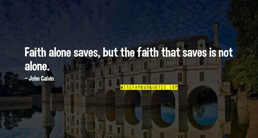 Not Alone Quotes By John Calvin: Faith alone saves, but the faith that saves