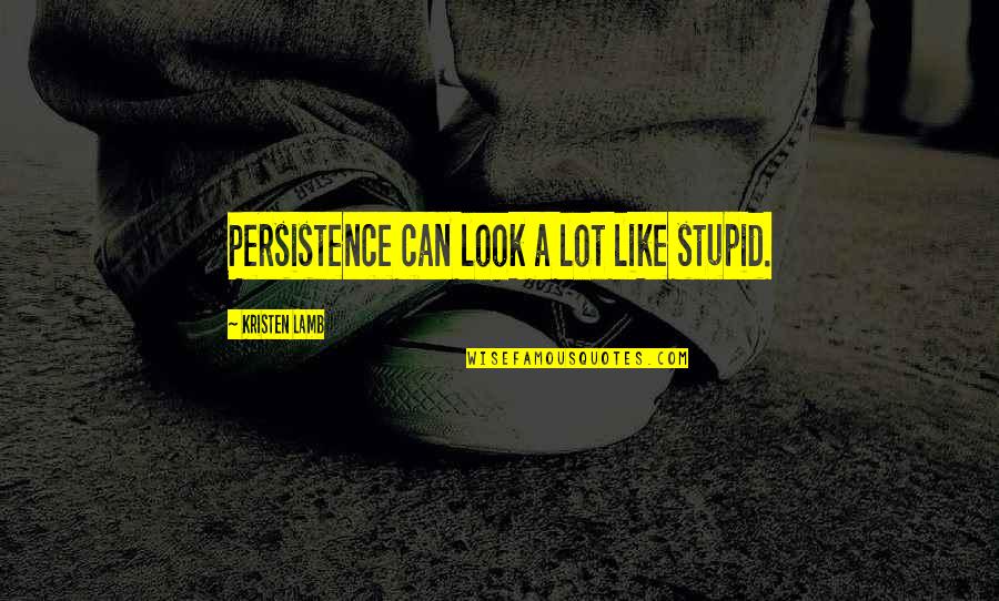 Not Alone Quotes By Kristen Lamb: Persistence can look a lot like stupid.