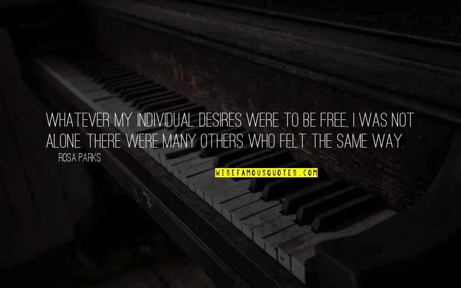 Not Alone Quotes By Rosa Parks: Whatever my individual desires were to be free,