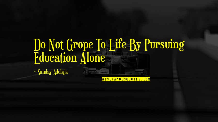 Not Alone Quotes By Sunday Adelaja: Do Not Grope To Life By Pursuing Education