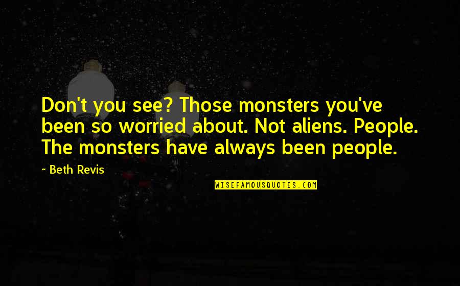 Not Always About You Quotes By Beth Revis: Don't you see? Those monsters you've been so