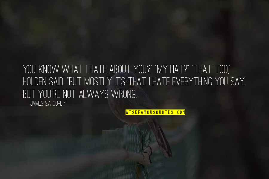 Not Always About You Quotes By James S.A. Corey: You know what I hate about you?" "My