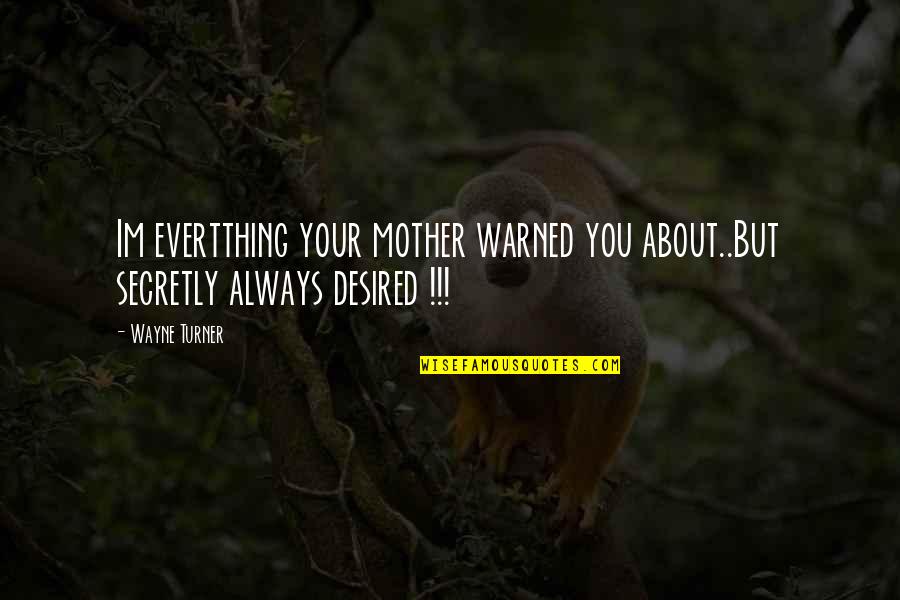 Not Always About You Quotes By Wayne Turner: Im evertthing your mother warned you about..But secretly
