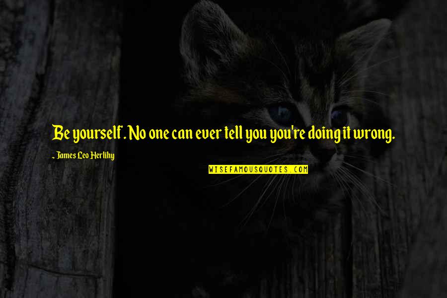 Not Always Being Happy Quotes By James Leo Herlihy: Be yourself. No one can ever tell you