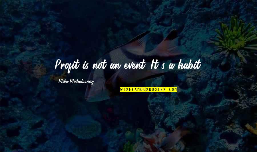 Not Always Being Strong Quotes By Mike Michalowicz: Profit is not an event. It's a habit.