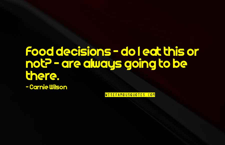 Not Always Going To Be There Quotes By Carnie Wilson: Food decisions - do I eat this or