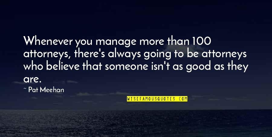 Not Always Going To Be There Quotes By Pat Meehan: Whenever you manage more than 100 attorneys, there's