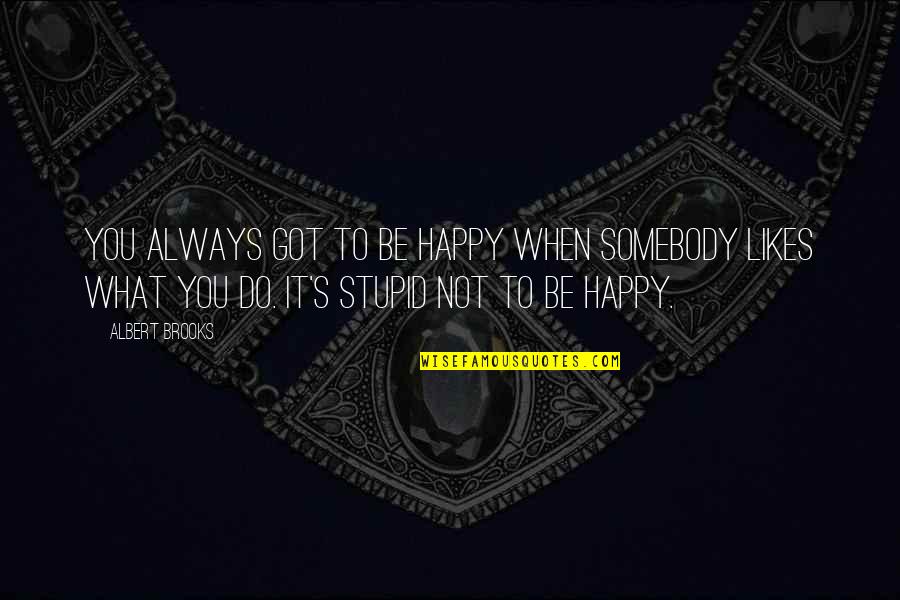 Not Always Happy Quotes By Albert Brooks: You always got to be happy when somebody