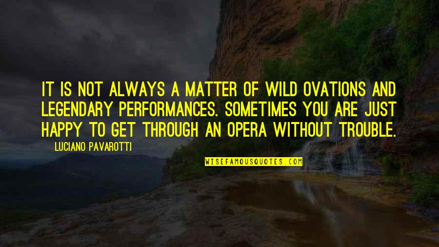 Not Always Happy Quotes By Luciano Pavarotti: It is not always a matter of wild