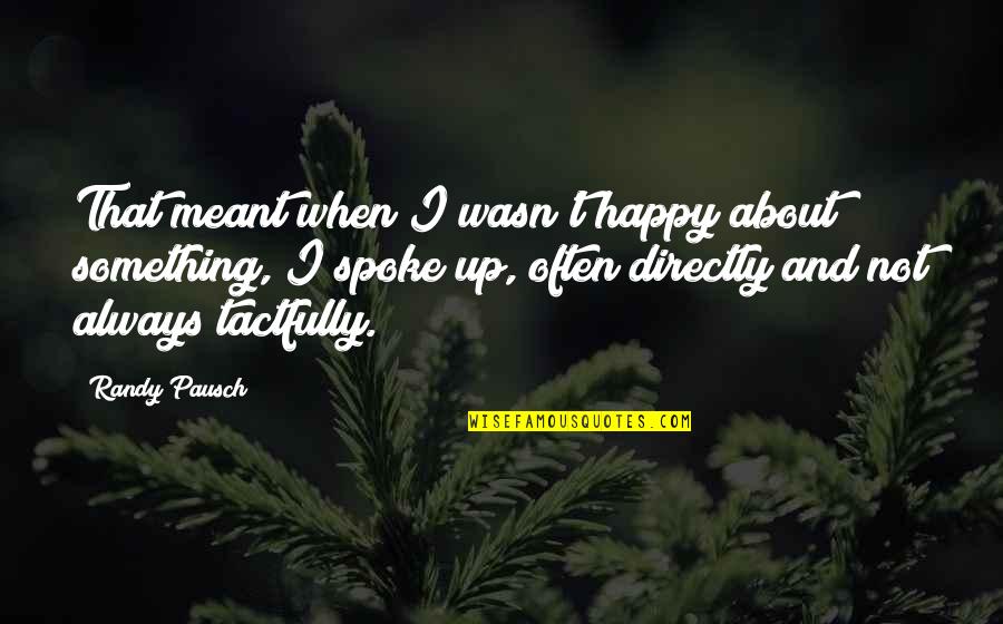 Not Always Happy Quotes By Randy Pausch: That meant when I wasn't happy about something,