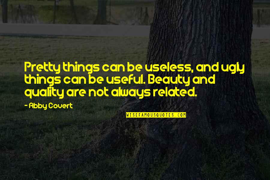 Not Always Pretty Quotes By Abby Covert: Pretty things can be useless, and ugly things