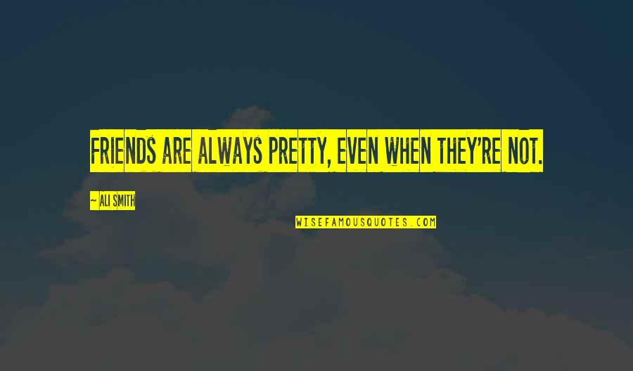 Not Always Pretty Quotes By Ali Smith: Friends are always pretty, even when they're not.